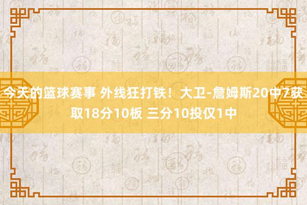 今天的篮球赛事 外线狂打铁！大卫-詹姆斯20中7获取18分10板 三分10投仅1中