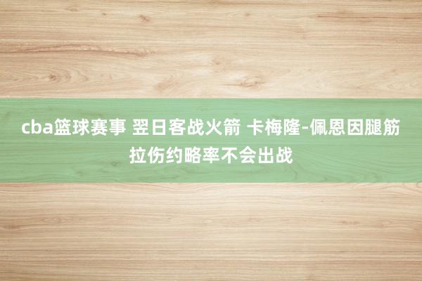 cba篮球赛事 翌日客战火箭 卡梅隆-佩恩因腿筋拉伤约略率不会出战