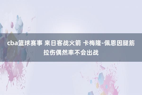 cba篮球赛事 来日客战火箭 卡梅隆-佩恩因腿筋拉伤偶然率不会出战