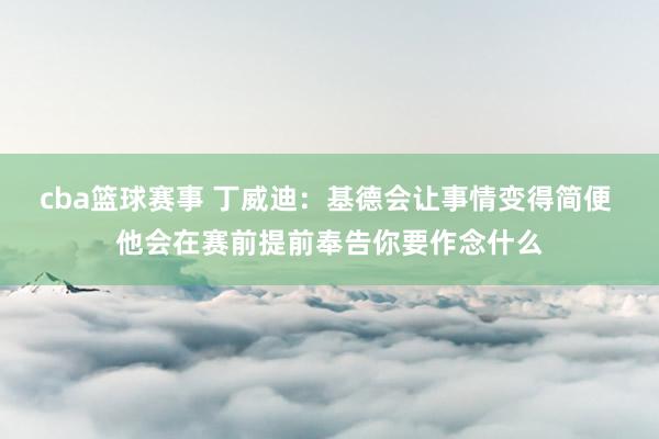 cba篮球赛事 丁威迪：基德会让事情变得简便 他会在赛前提前奉告你要作念什么