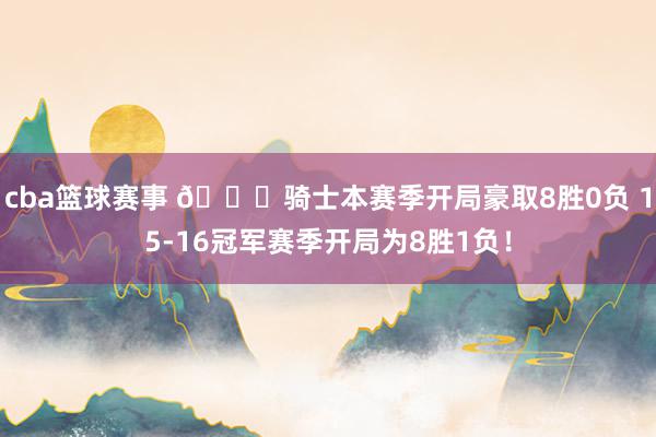 cba篮球赛事 👀骑士本赛季开局豪取8胜0负 15-16冠军赛季开局为8胜1负！