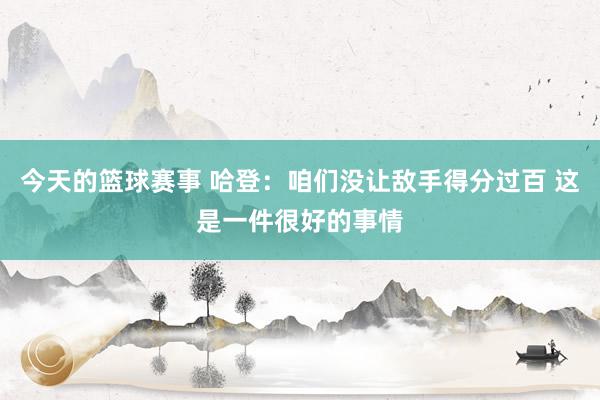 今天的篮球赛事 哈登：咱们没让敌手得分过百 这是一件很好的事情