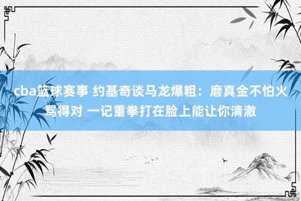 cba篮球赛事 约基奇谈马龙爆粗：磨真金不怕火骂得对 一记重拳打在脸上能让你清澈