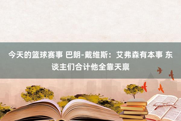 今天的篮球赛事 巴朗-戴维斯：艾弗森有本事 东谈主们合计他全靠天禀