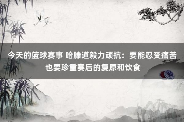 今天的篮球赛事 哈滕道毅力顽抗：要能忍受痛苦 也要珍重赛后的复原和饮食