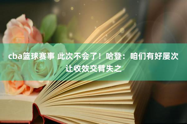 cba篮球赛事 此次不会了！哈登：咱们有好屡次让收效交臂失之