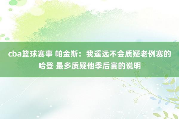 cba篮球赛事 帕金斯：我遥远不会质疑老例赛的哈登 最多质疑他季后赛的说明