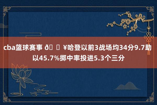 cba篮球赛事 🔥哈登以前3战场均34分9.7助 以45.7%掷中率投进5.3个三分