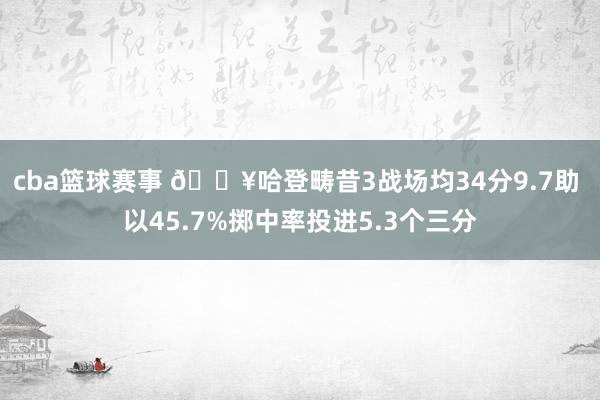 cba篮球赛事 🔥哈登畴昔3战场均34分9.7助 以45.7%掷中率投进5.3个三分