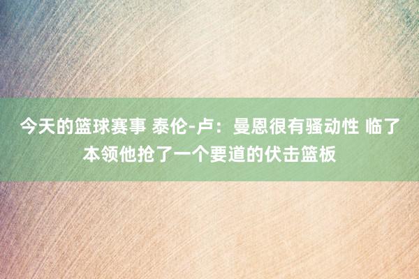 今天的篮球赛事 泰伦-卢：曼恩很有骚动性 临了本领他抢了一个要道的伏击篮板