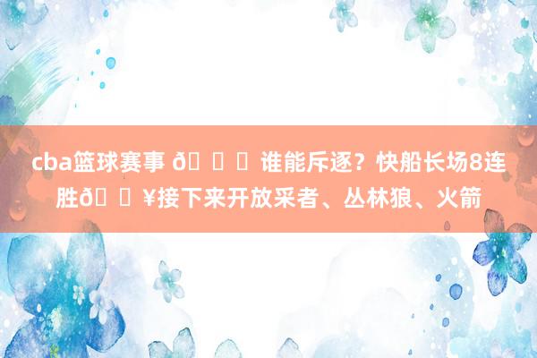 cba篮球赛事 😉谁能斥逐？快船长场8连胜🔥接下来开放采者、丛林狼、火箭