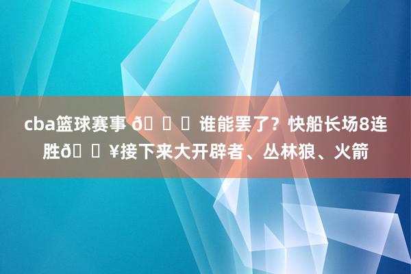 cba篮球赛事 😉谁能罢了？快船长场8连胜🔥接下来大开辟者、丛林狼、火箭