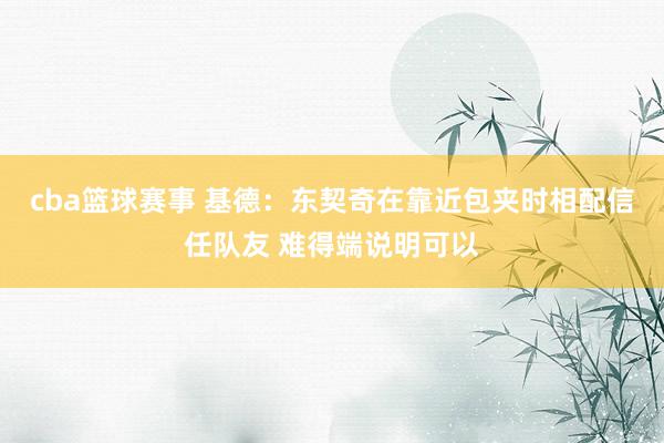 cba篮球赛事 基德：东契奇在靠近包夹时相配信任队友 难得端说明可以