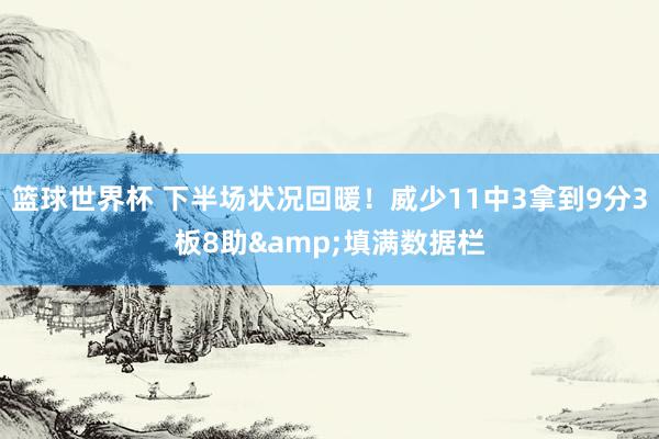 篮球世界杯 下半场状况回暖！威少11中3拿到9分3板8助&填满数据栏