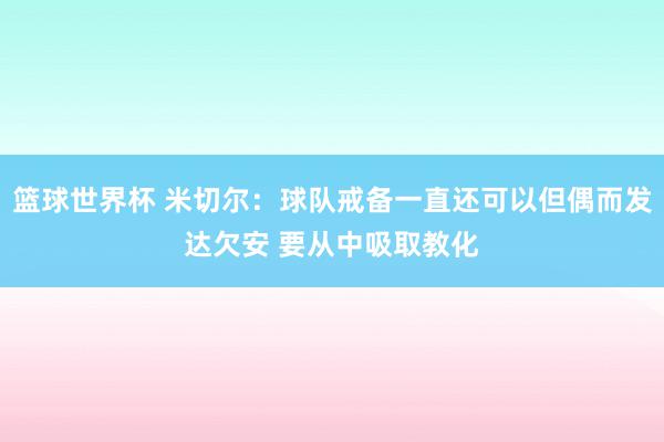 篮球世界杯 米切尔：球队戒备一直还可以但偶而发达欠安 要从中吸取教化