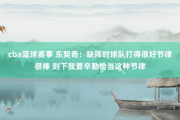 cba篮球赛事 东契奇：缺阵时球队打得很好节律很棒 刻下我要辛勤恰当这种节律