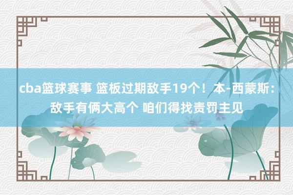 cba篮球赛事 篮板过期敌手19个！本-西蒙斯：敌手有俩大高个 咱们得找责罚主见