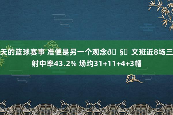 今天的篮球赛事 准便是另一个观念🧐文班近8场三分射中率43.2% 场均31+11+4+3帽