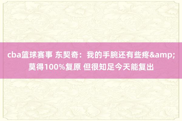 cba篮球赛事 东契奇：我的手腕还有些疼&莫得100%复原 但很知足今天能复出