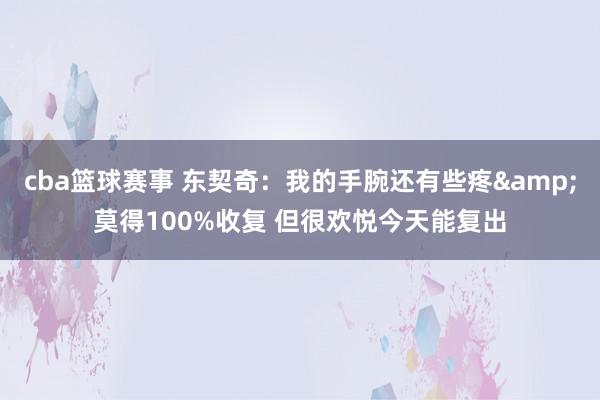 cba篮球赛事 东契奇：我的手腕还有些疼&莫得100%收复 但很欢悦今天能复出