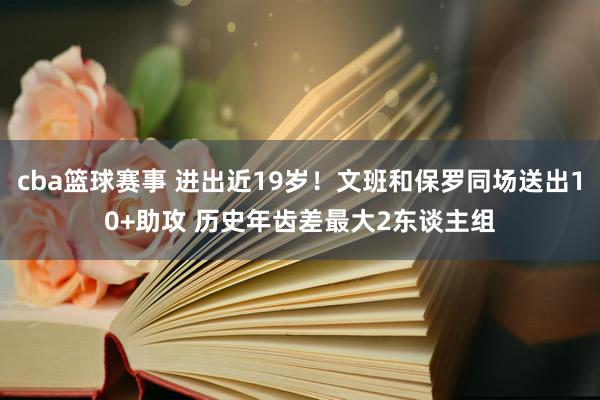 cba篮球赛事 进出近19岁！文班和保罗同场送出10+助攻 历史年齿差最大2东谈主组