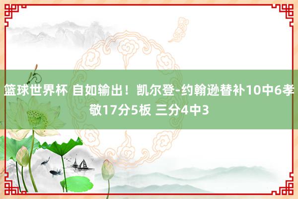 篮球世界杯 自如输出！凯尔登-约翰逊替补10中6孝敬17分5板 三分4中3