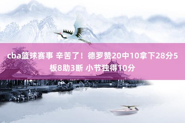 cba篮球赛事 辛苦了！德罗赞20中10拿下28分5板8助3断 小节独得10分