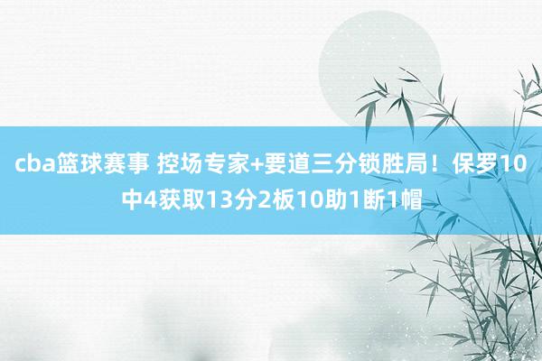 cba篮球赛事 控场专家+要道三分锁胜局！保罗10中4获取13分2板10助1断1帽