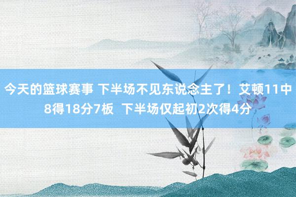 今天的篮球赛事 下半场不见东说念主了！艾顿11中8得18分7板  下半场仅起初2次得4分