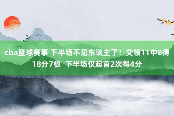 cba篮球赛事 下半场不见东谈主了！艾顿11中8得18分7板  下半场仅起首2次得4分