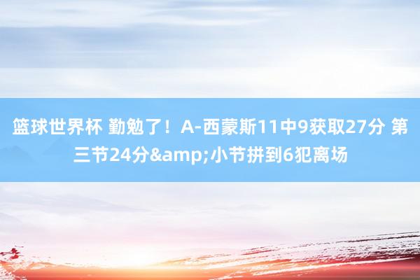 篮球世界杯 勤勉了！A-西蒙斯11中9获取27分 第三节24分&小节拼到6犯离场