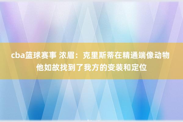 cba篮球赛事 浓眉：克里斯蒂在精通端像动物 他如故找到了我方的变装和定位