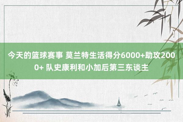 今天的篮球赛事 莫兰特生活得分6000+助攻2000+ 队史康利和小加后第三东谈主