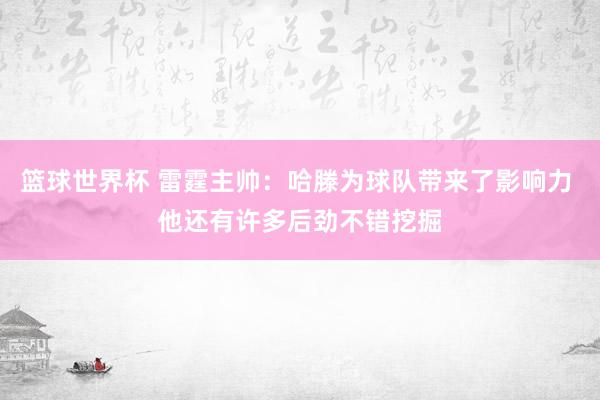 篮球世界杯 雷霆主帅：哈滕为球队带来了影响力 他还有许多后劲不错挖掘