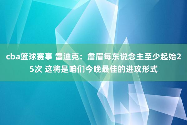 cba篮球赛事 雷迪克：詹眉每东说念主至少起始25次 这将是咱们今晚最佳的进攻形式