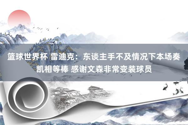 篮球世界杯 雷迪克：东谈主手不及情况下本场奏凯相等棒 感谢文森非常变装球员