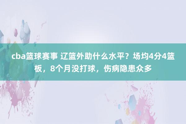 cba篮球赛事 辽篮外助什么水平？场均4分4篮板，8个月没打球，伤病隐患众多