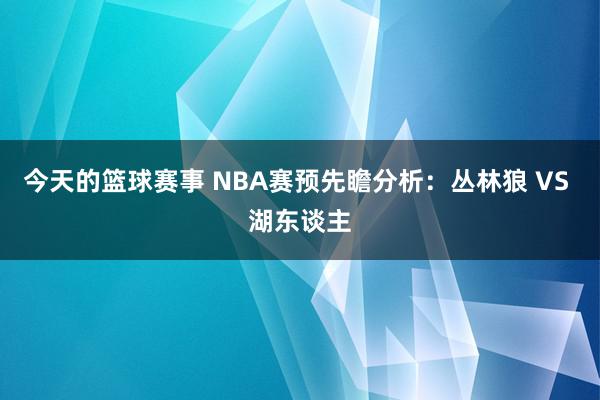 今天的篮球赛事 NBA赛预先瞻分析：丛林狼 VS 湖东谈主