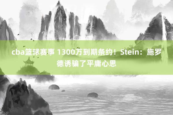 cba篮球赛事 1300万到期条约！Stein：施罗德诱骗了平庸心思