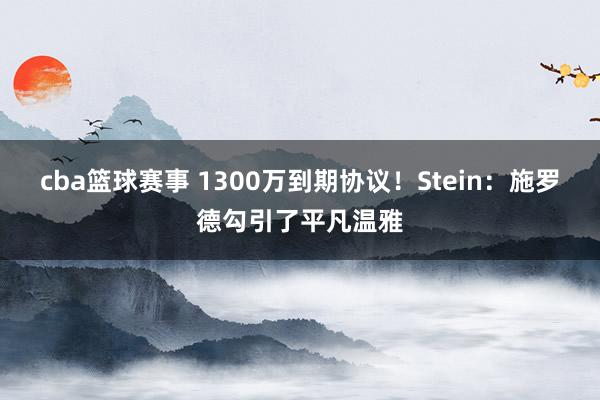 cba篮球赛事 1300万到期协议！Stein：施罗德勾引了平凡温雅