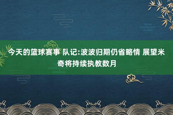 今天的篮球赛事 队记:波波归期仍省略情 展望米奇将持续执教数月