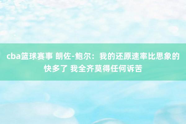 cba篮球赛事 朗佐-鲍尔：我的还原速率比思象的快多了 我全齐莫得任何诉苦