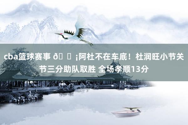 cba篮球赛事 🗡阿杜不在车底！杜润旺小节关节三分助队取胜 全场孝顺13分