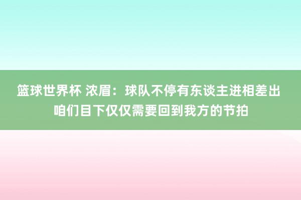 篮球世界杯 浓眉：球队不停有东谈主进相差出 咱们目下仅仅需要回到我方的节拍