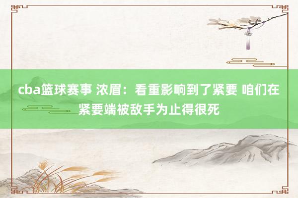 cba篮球赛事 浓眉：看重影响到了紧要 咱们在紧要端被敌手为止得很死