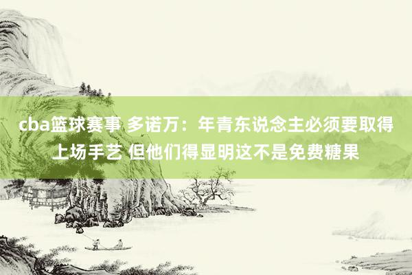 cba篮球赛事 多诺万：年青东说念主必须要取得上场手艺 但他们得显明这不是免费糖果