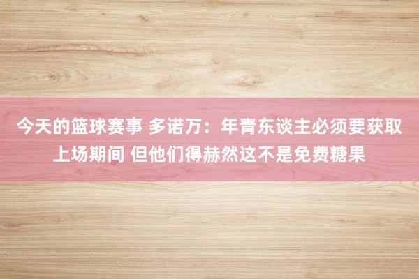 今天的篮球赛事 多诺万：年青东谈主必须要获取上场期间 但他们得赫然这不是免费糖果