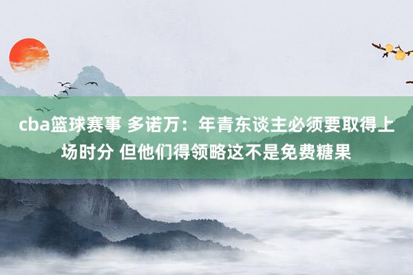 cba篮球赛事 多诺万：年青东谈主必须要取得上场时分 但他们得领略这不是免费糖果