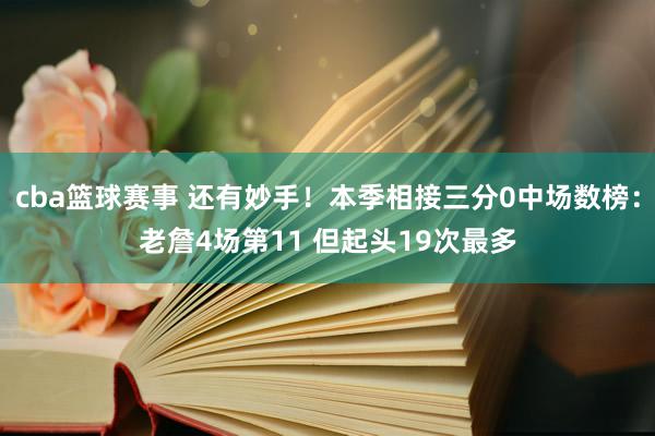 cba篮球赛事 还有妙手！本季相接三分0中场数榜：老詹4场第11 但起头19次最多