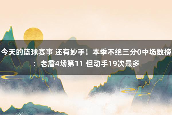 今天的篮球赛事 还有妙手！本季不绝三分0中场数榜：老詹4场第11 但动手19次最多